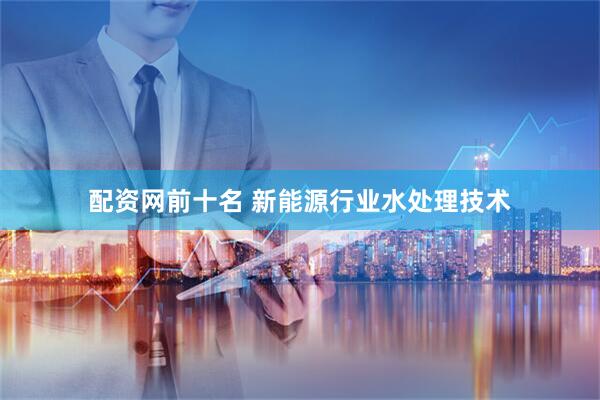 配资网前十名 新能源行业水处理技术