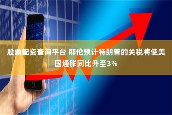 股票配资查询平台 耶伦预计特朗普的关税将使美国通胀同比升至3%