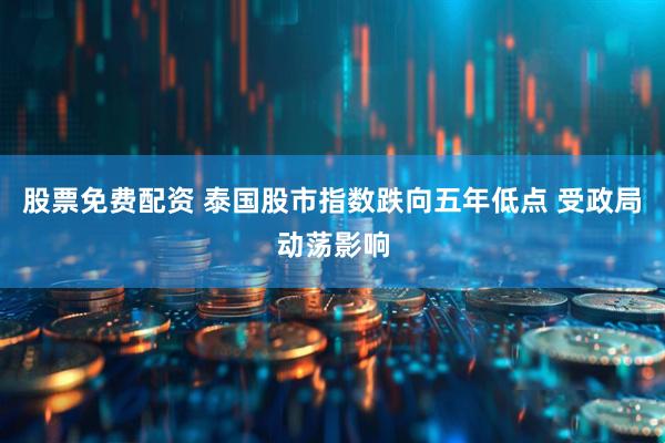 股票免费配资 泰国股市指数跌向五年低点 受政局动荡影响