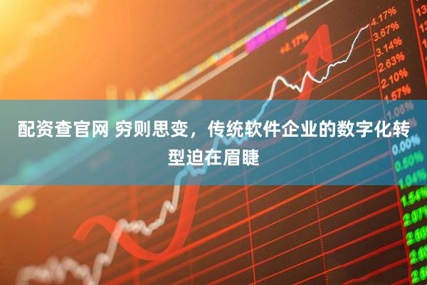 配资查官网 穷则思变，传统软件企业的数字化转型迫在眉睫