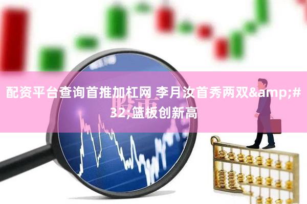 配资平台查询首推加杠网 李月汝首秀两双&#32;篮板创新高