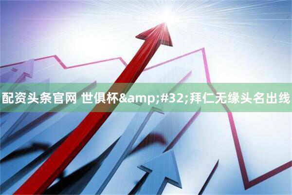 配资头条官网 世俱杯&#32;拜仁无缘头名出线