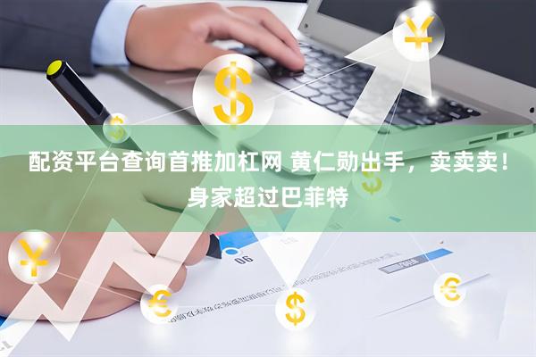 配资平台查询首推加杠网 黄仁勋出手，卖卖卖！身家超过巴菲特