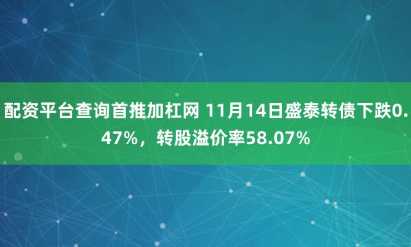 配资平台查询首推加杠网 11月14日盛泰转债下跌0.47%,转股溢价率58.07%