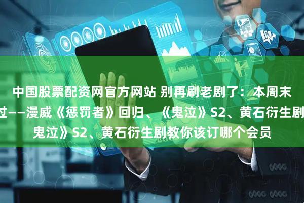 中国股票配资网官方网站 别再刷老剧了：本周末这7部新片不能错过——漫威《惩罚者》回归、《鬼泣》S2、黄石衍生剧教你该订哪个会员