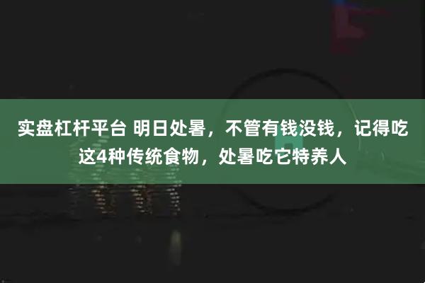 实盘杠杆平台 明日处暑，不管有钱没钱，记得吃这4种传统食物，处暑吃它特养人