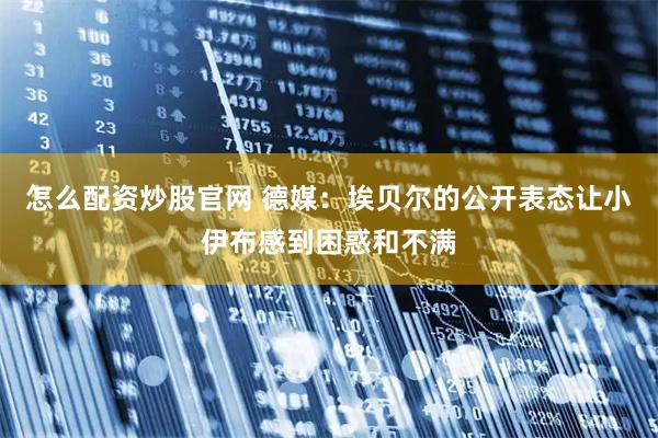 怎么配资炒股官网 德媒：埃贝尔的公开表态让小伊布感到困惑和不满