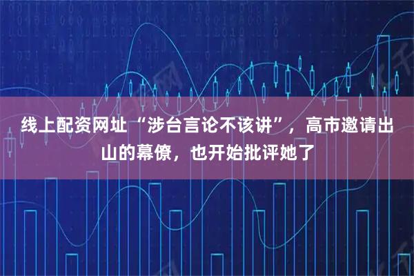 线上配资网址 “涉台言论不该讲”，高市邀请出山的幕僚，也开始批评她了